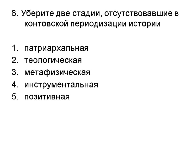 6. Уберите две стадии, отсутствовавшие в контовской периодизации истории  патриархальная теологическая метафизическая инструментальная